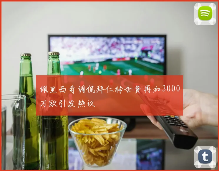 佩里西奇调侃拜仁转会费再加3000万欧引发热议
