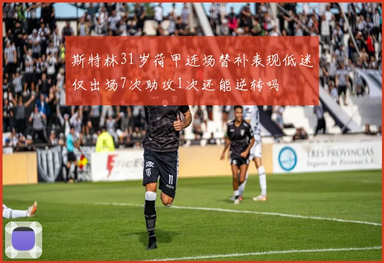 斯特林31岁荷甲连场替补表现低迷仅出场7次助攻1次还能逆转吗