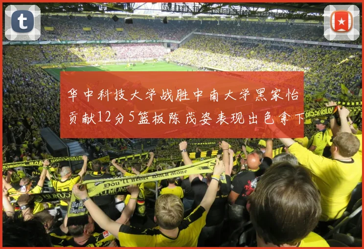 华中科技大学战胜中南大学黑家怡贡献12分5篮板陈茂姿表现出色拿下19分7篮板