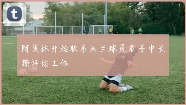 阿莫林开始联系米兰球员着手中长期评估工作