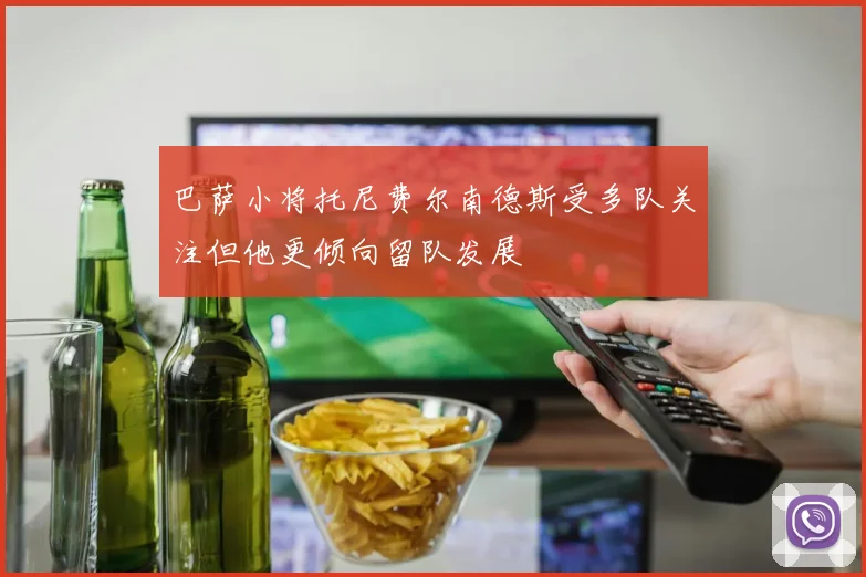 巴萨小将托尼费尔南德斯受多队关注但他更倾向留队发展