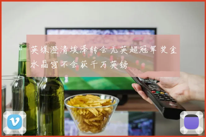 英媒澄清埃泽转会无英超冠军奖金水晶宫不会获千万英镑
