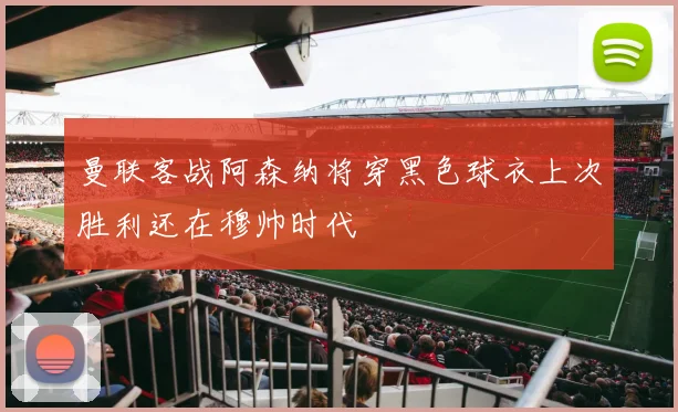 曼联客战阿森纳将穿黑色球衣上次胜利还在穆帅时代