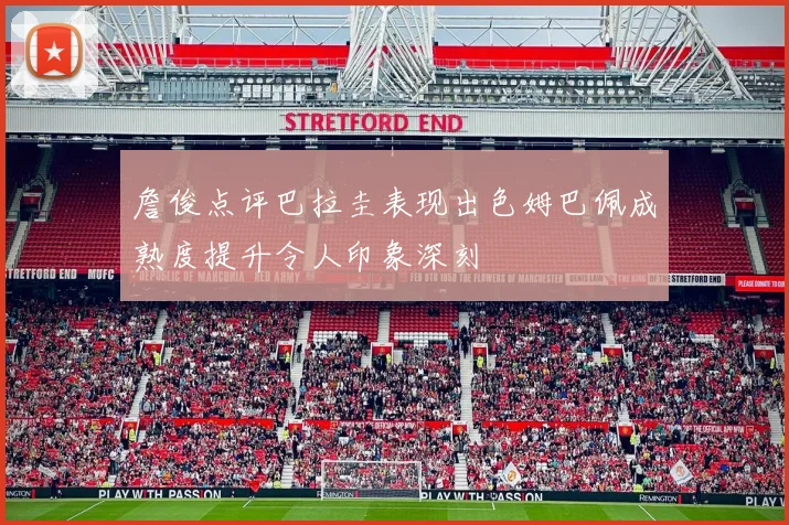 詹俊点评巴拉圭表现出色姆巴佩成熟度提升令人印象深刻