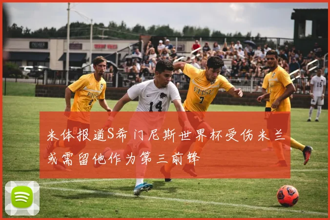米体报道S希门尼斯世界杯受伤米兰或需留他作为第三前锋