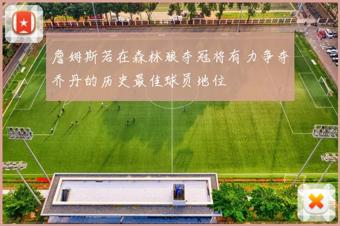 詹姆斯若在森林狼夺冠将有力争夺乔丹的历史最佳球员地位